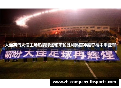 大连英博凭借主场热情球迷和末轮胜利昂首冲超夺得中甲亚军