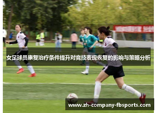 女足球员康复治疗条件提升对竞技表现恢复的影响与策略分析