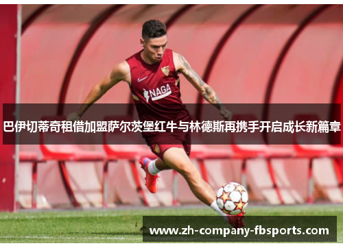 巴伊切蒂奇租借加盟萨尔茨堡红牛与林德斯再携手开启成长新篇章