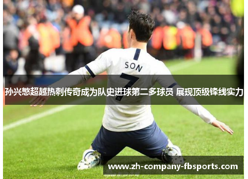 孙兴慜超越热刺传奇成为队史进球第二多球员 展现顶级锋线实力