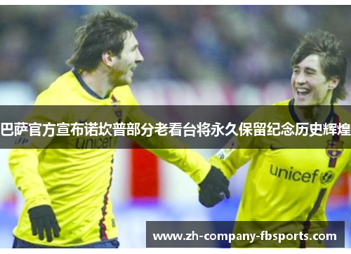 巴萨官方宣布诺坎普部分老看台将永久保留纪念历史辉煌