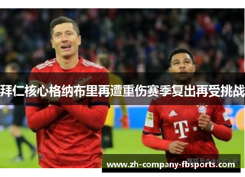 拜仁核心格纳布里再遭重伤赛季复出再受挑战 拜仁核心格纳布里再遭重伤赛季复出再受挑战
