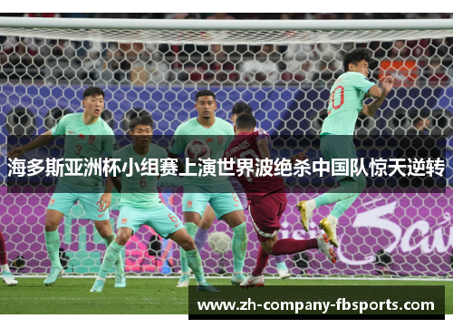 海多斯亚洲杯小组赛上演世界波绝杀中国队惊天逆转 海多斯亚洲杯小组赛上演世界波绝杀中国队惊天逆转