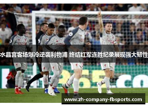 水晶宫客场爆冷逆袭利物浦 终结红军连胜纪录展现强大韧性 水晶宫客场爆冷逆袭利物浦 终结红军连胜纪录展现强大韧性