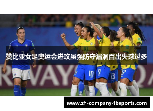 赞比亚女足奥运会进攻虽强防守漏洞百出失球过多