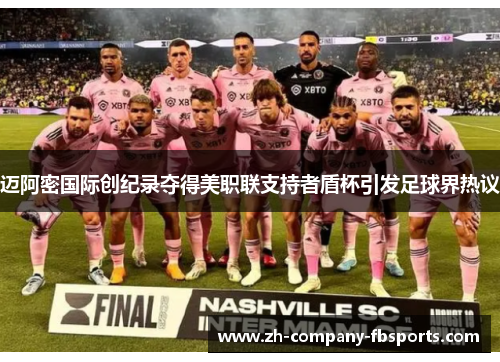 迈阿密国际创纪录夺得美职联支持者盾杯引发足球界热议