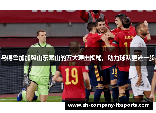 马德鲁加加盟山东泰山的五大理由揭秘，助力球队更进一步