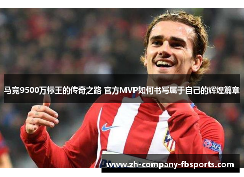 马竞9500万标王的传奇之路 官方MVP如何书写属于自己的辉煌篇章