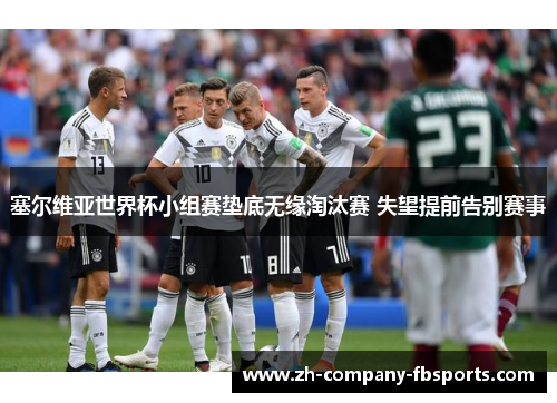 塞尔维亚世界杯小组赛垫底无缘淘汰赛 失望提前告别赛事 塞尔维亚世界杯小组赛垫底无缘淘汰赛 失望提前告别赛事