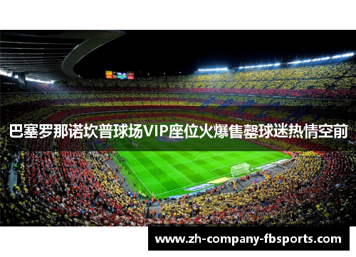 巴塞罗那诺坎普球场VIP座位火爆售罄球迷热情空前