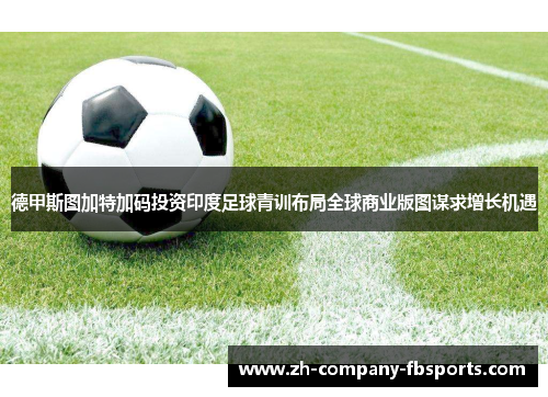 德甲斯图加特加码投资印度足球青训布局全球商业版图谋求增长机遇 德甲斯图加特加码投资印度足球青训布局全球商业版图谋求增长机遇