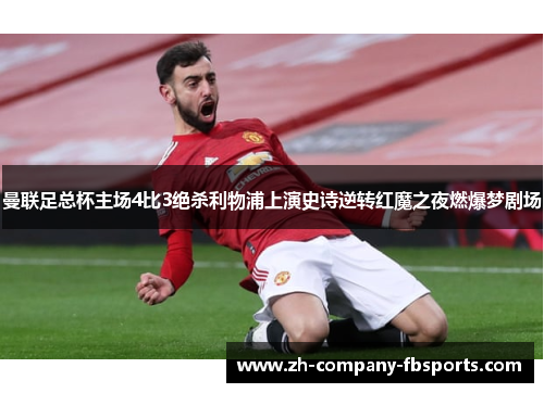 曼联足总杯主场4比3绝杀利物浦上演史诗逆转红魔之夜燃爆梦剧场