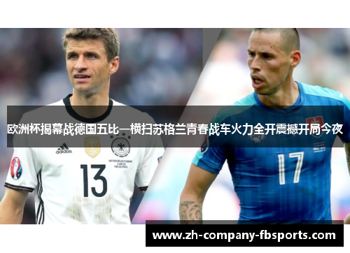 欧洲杯揭幕战德国五比一横扫苏格兰青春战车火力全开震撼开局今夜