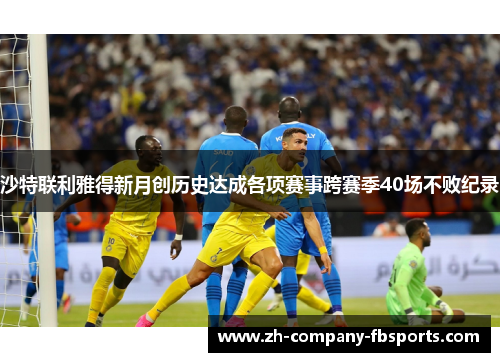 沙特联利雅得新月创历史达成各项赛事跨赛季40场不败纪录