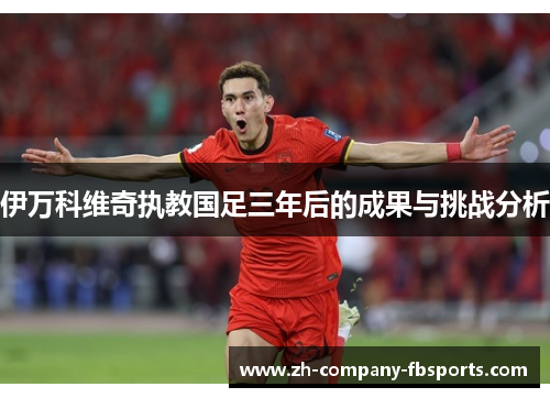 伊万科维奇执教国足三年后的成果与挑战分析