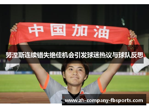 努涅斯连续错失绝佳机会引发球迷热议与球队反思