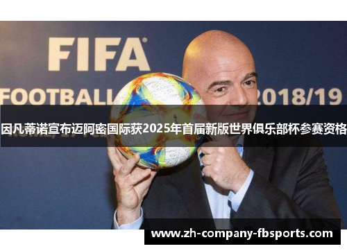 因凡蒂诺宣布迈阿密国际获2025年首届新版世界俱乐部杯参赛资格 因凡蒂诺宣布迈阿密国际获2025年首届新版世界俱乐部杯参赛资格