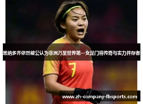 恩纳多齐依然被公认为非洲乃至世界第一女足门将传奇与实力并存者